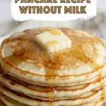 Close-up of homemade pancakes stacked high with butter and maple syrup for a Pancake Recipe Without Milk